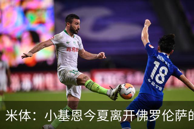 米体：小基恩今夏离开佛罗伦萨的可能性不大，双方有意继续合作