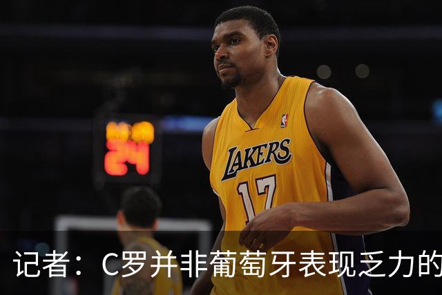 记者：C罗并非葡萄牙表现乏力的罪魁祸首，他获得的支援太少了