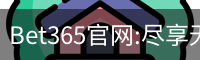 Bet365官网:尽享无与伦比的在线博彩体验-Bet365中国